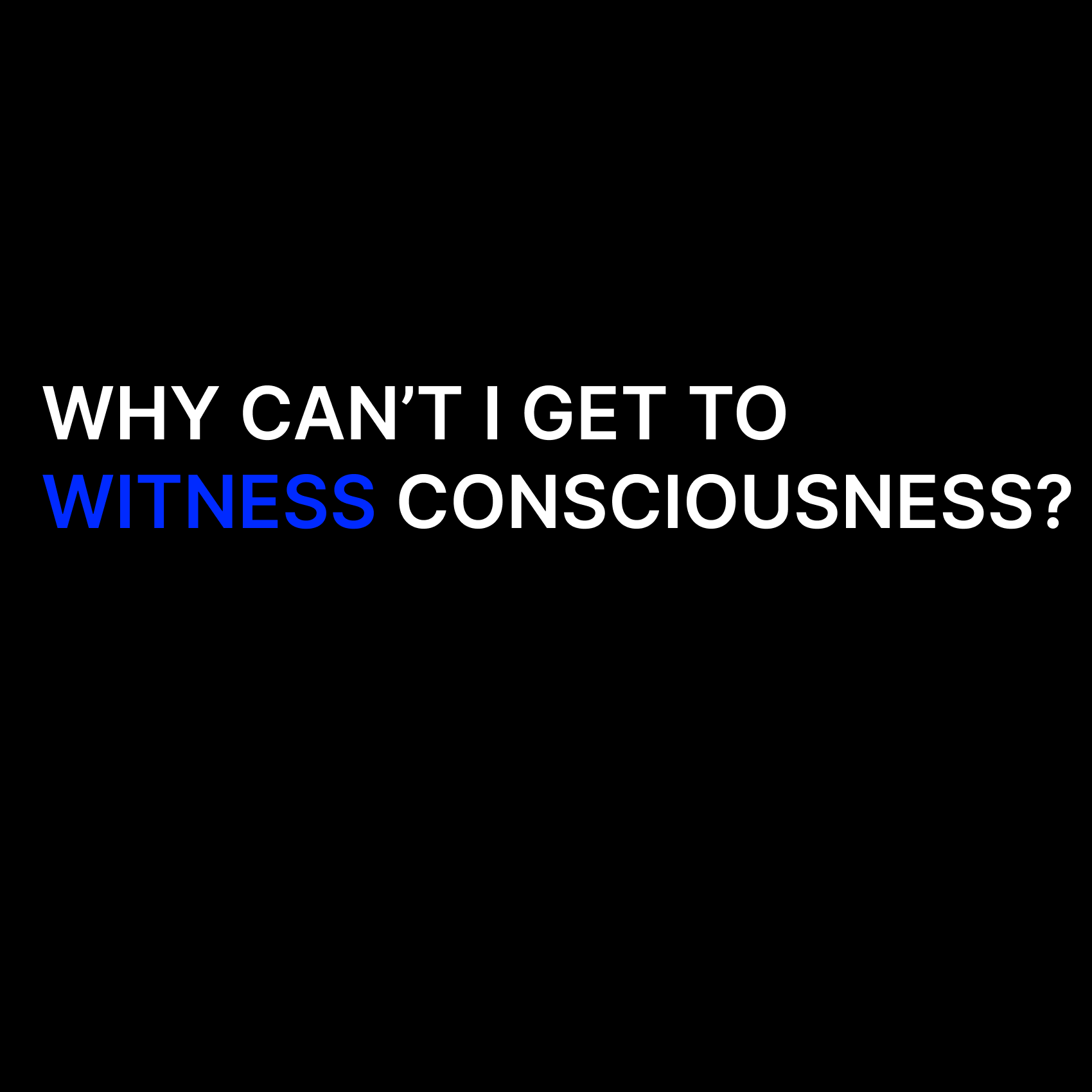 Why Can't I Get To Witness Consciousness?