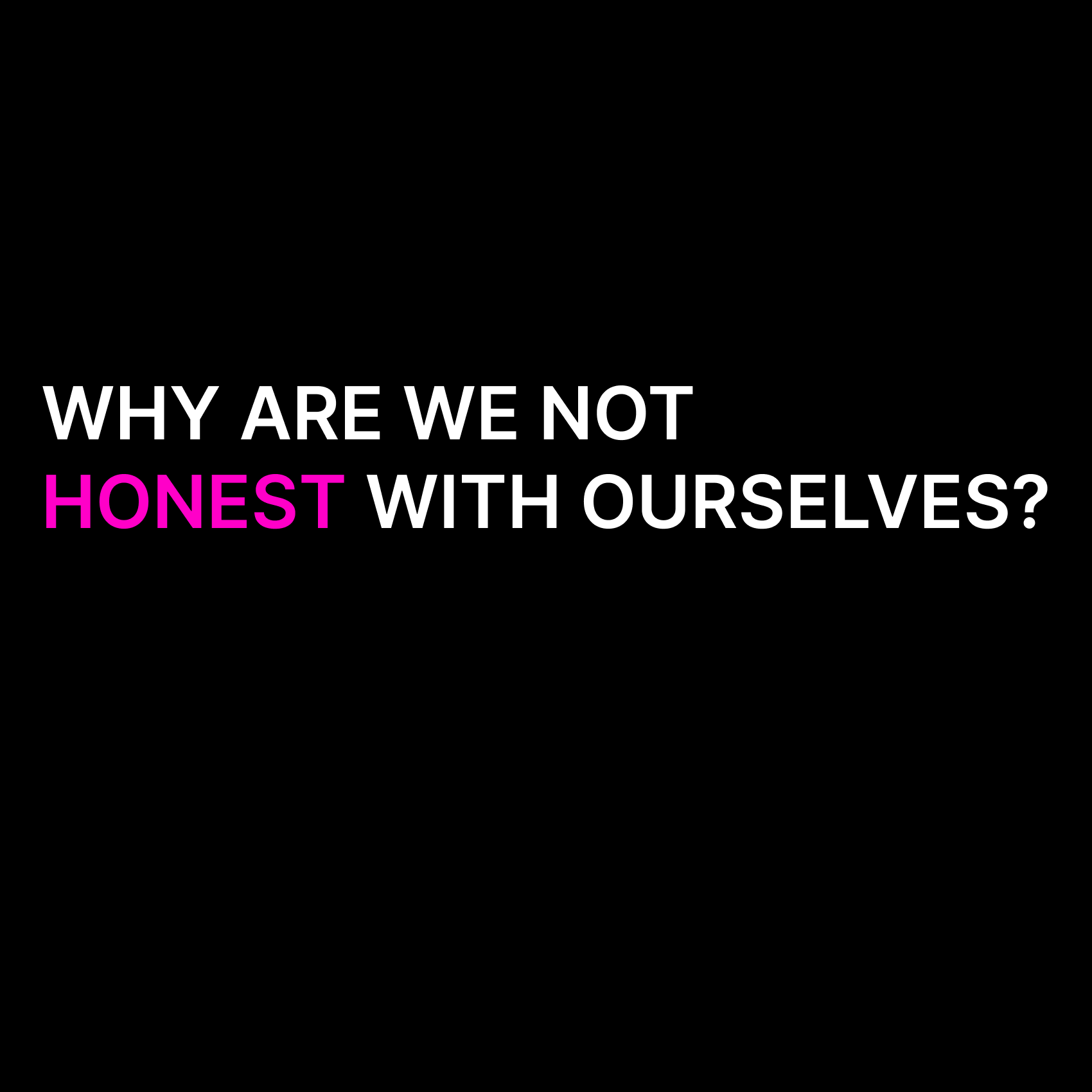 Why Are We Not Honest With Ourselves?