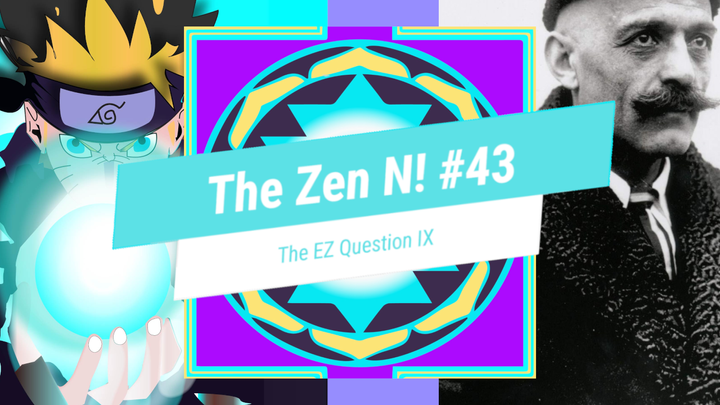 The Zen N! #43 - The EZ Question IX